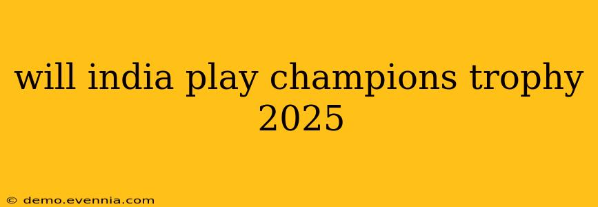 will india play champions trophy 2025