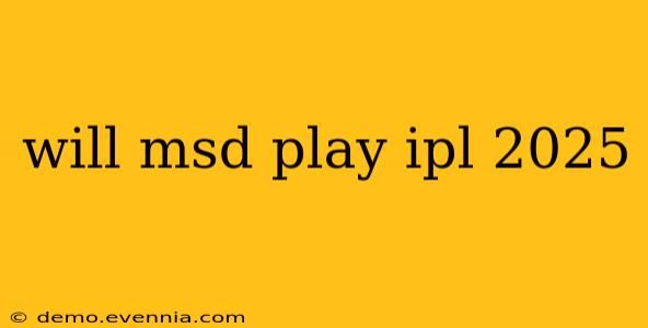 will msd play ipl 2025