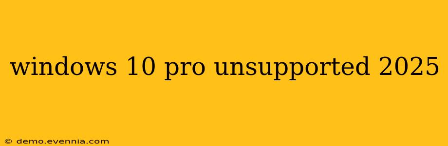 windows 10 pro unsupported 2025