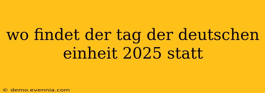 wo findet der tag der deutschen einheit 2025 statt