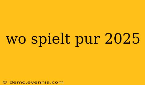 wo spielt pur 2025