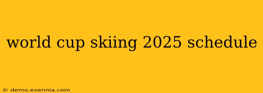 world cup skiing 2025 schedule