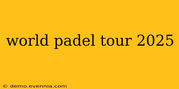 world padel tour 2025