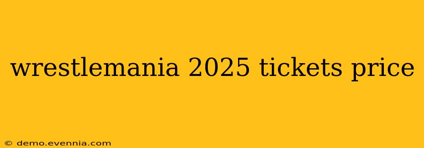 wrestlemania 2025 tickets price