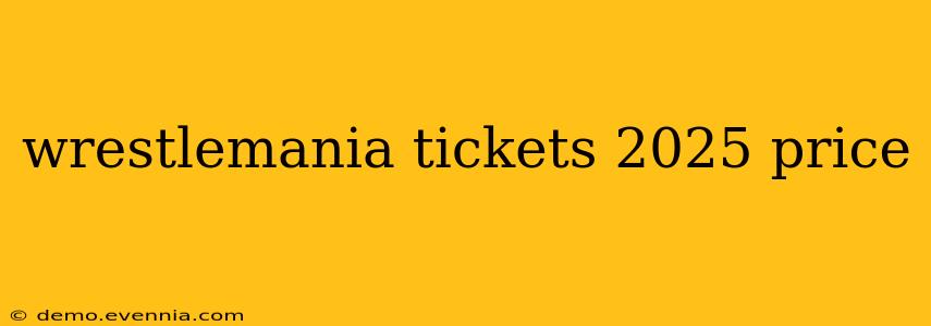 wrestlemania tickets 2025 price