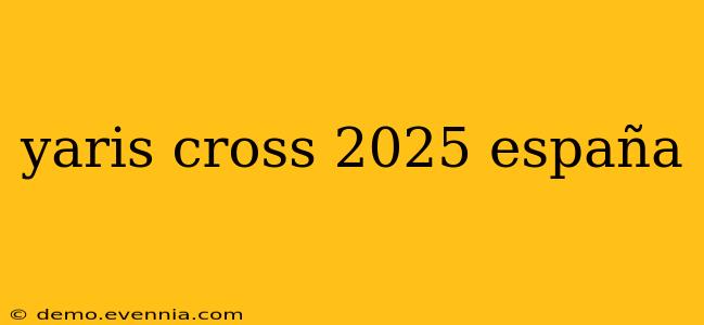 yaris cross 2025 españa