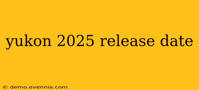 yukon 2025 release date