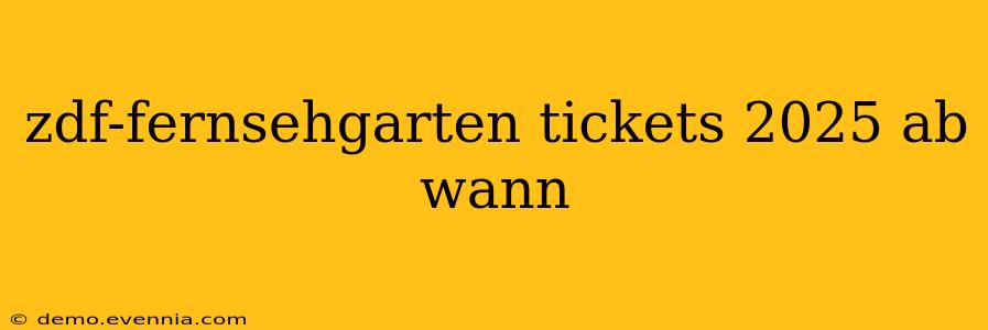 zdf-fernsehgarten tickets 2025 ab wann